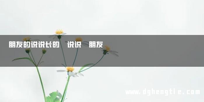 朋友的说说长的 说说 朋友